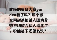 昨晚的每日大赛yandex看了吗？那个被全网封杀的某人因为分赃不均被合伙人给卖了，粉丝这下还怎么洗？